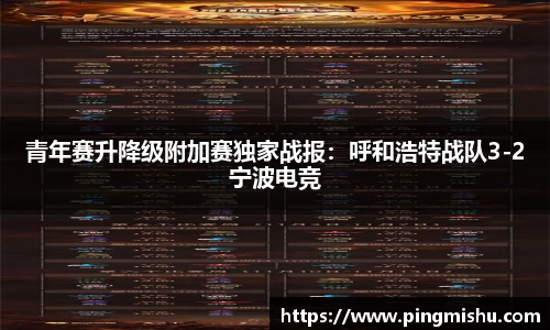青年赛升降级附加赛独家战报：呼和浩特战队3-2宁波电竞