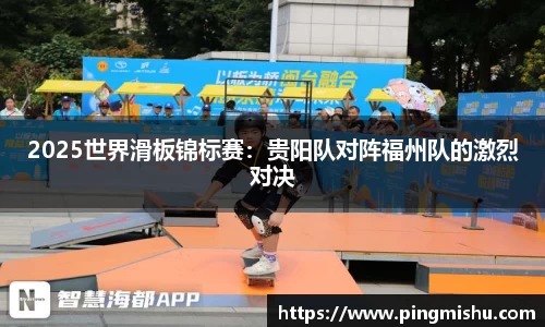 2025世界滑板锦标赛：贵阳队对阵福州队的激烈对决