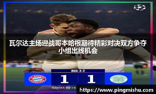 瓦尔达主场迎战哥本哈根期待精彩对决双方争夺小组出线机会